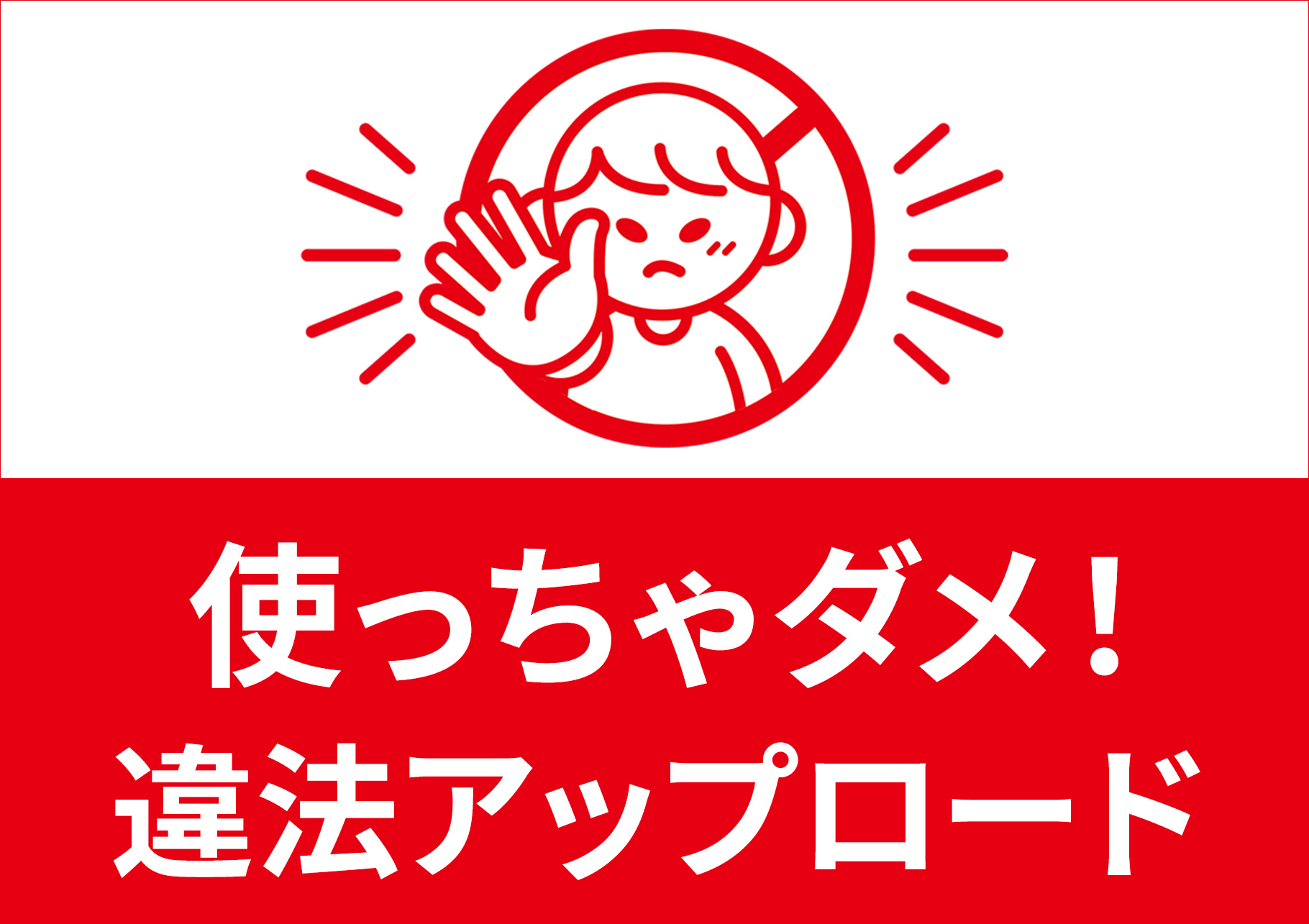 使っちゃダメ！違法アップロード