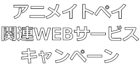 アニメイトペイ 関連WEBサービスキャンペーン