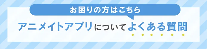 アニメイトアプリについてよくある質問